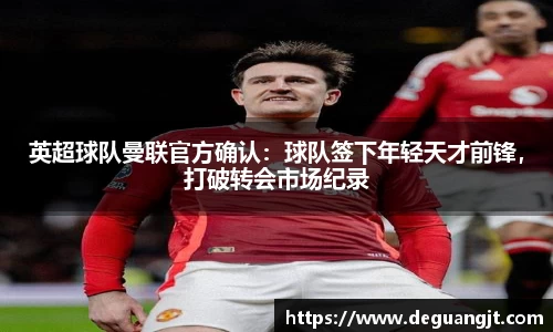 英超球队曼联官方确认：球队签下年轻天才前锋，打破转会市场纪录
