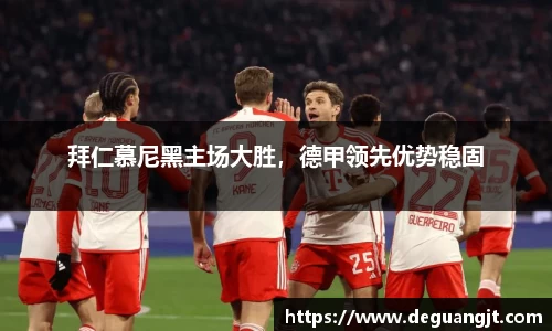 拜仁慕尼黑主场大胜，德甲领先优势稳固