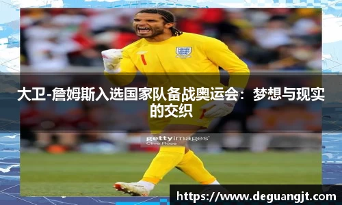 大卫-詹姆斯入选国家队备战奥运会：梦想与现实的交织