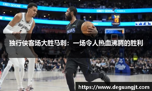 独行侠客场大胜马刺：一场令人热血沸腾的胜利