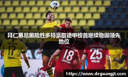 拜仁慕尼黑险胜多特豪取德甲榜首继续稳固领先地位