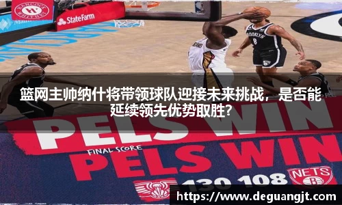 篮网主帅纳什将带领球队迎接未来挑战，是否能延续领先优势取胜？