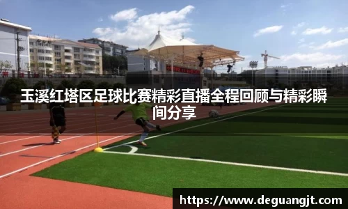 玉溪红塔区足球比赛精彩直播全程回顾与精彩瞬间分享