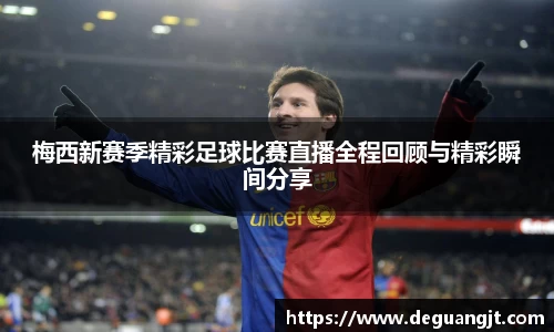 梅西新赛季精彩足球比赛直播全程回顾与精彩瞬间分享