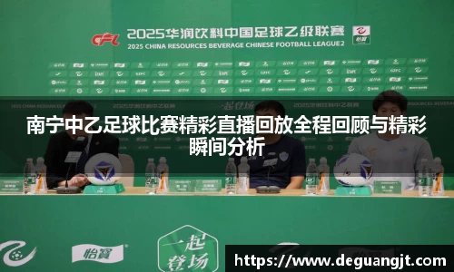南宁中乙足球比赛精彩直播回放全程回顾与精彩瞬间分析