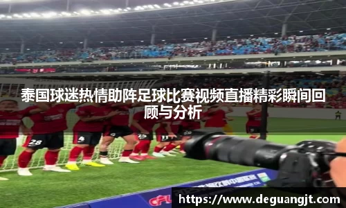 泰国球迷热情助阵足球比赛视频直播精彩瞬间回顾与分析