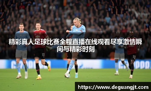 精彩真人足球比赛全程直播在线观看尽享激情瞬间与精彩时刻