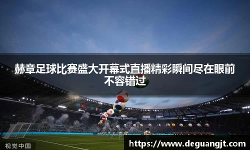 赫章足球比赛盛大开幕式直播精彩瞬间尽在眼前不容错过