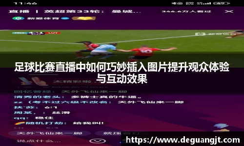 足球比赛直播中如何巧妙插入图片提升观众体验与互动效果