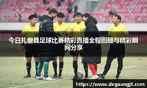 今日扎囊县足球比赛精彩直播全程回顾与精彩瞬间分享