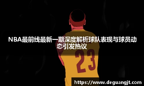 NBA最前线最新一期深度解析球队表现与球员动态引发热议