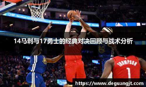 14马刺与17勇士的经典对决回顾与战术分析