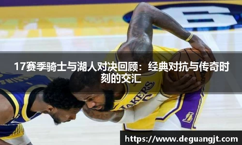 17赛季骑士与湖人对决回顾：经典对抗与传奇时刻的交汇