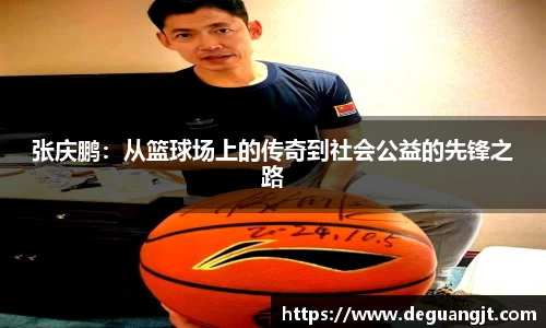 张庆鹏:从篮球场上的传奇到社会公益的先锋之路