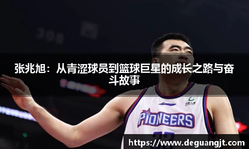 张兆旭:从青涩球员到篮球巨星的成长之路与奋斗故事