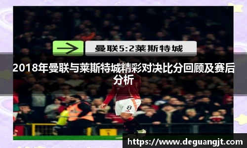2018年曼联与莱斯特城精彩对决比分回顾及赛后分析