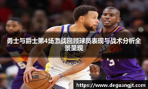勇士与爵士第4场激战回顾球员表现与战术分析全景呈现