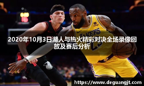 2020年10月3日湖人与热火精彩对决全场录像回放及赛后分析