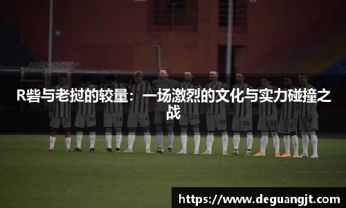 R砦与老挝的较量：一场激烈的文化与实力碰撞之战