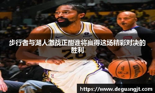 步行者与湖人激战正酣谁将赢得这场精彩对决的胜利