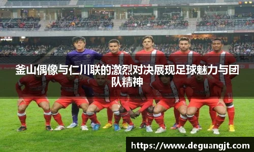 釜山偶像与仁川联的激烈对决展现足球魅力与团队精神