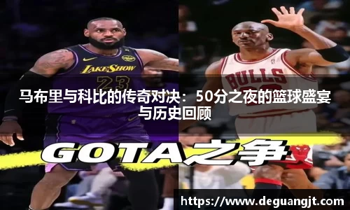马布里与科比的传奇对决：50分之夜的篮球盛宴与历史回顾