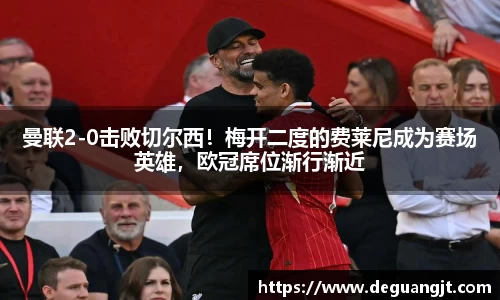 曼联2-0击败切尔西！梅开二度的费莱尼成为赛场英雄，欧冠席位渐行渐近